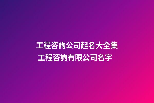 工程咨詢公司起名大全集 工程咨詢有限公司名字-第1張-公司起名-玄機派